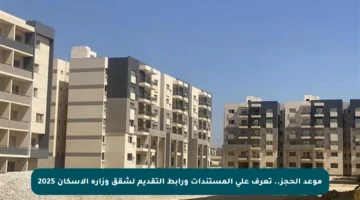 موعد الحجز.. تعرف على المستندات ورابط التقديم لشقق وزارة الإسكان 2025